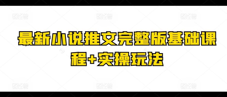 最新小说推文完整版基础课程+实操玩法-网创资源