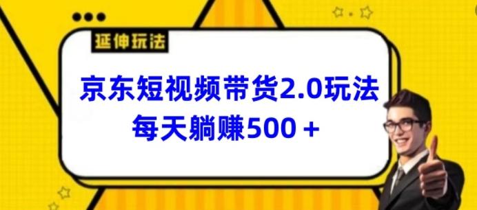 2024最新京东短视频带货2.0玩法，每天3分钟，日入500+【揭秘】-网创资源