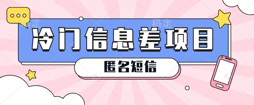 利用信息差操作的冷门赚钱项目，揭秘“匿名短信”日赚几十几百的玩法-网创资源