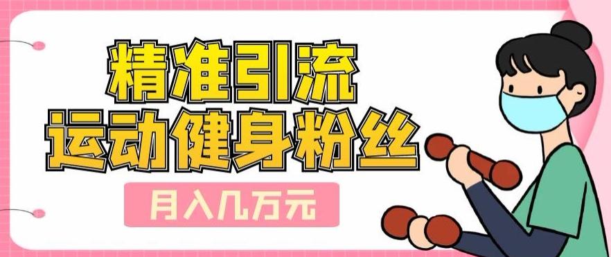 精准引流运动健身粉丝，轻松月入几万-网创资源