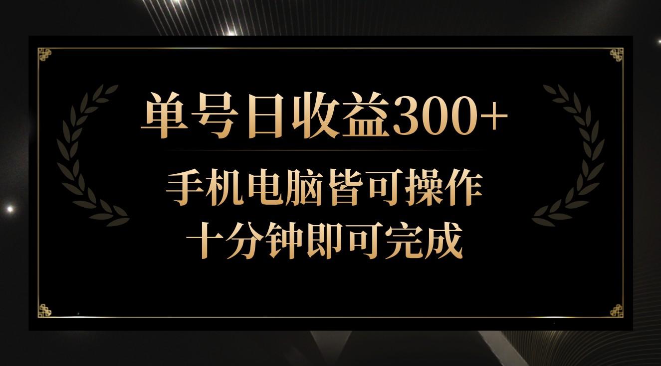 单号日收益300+，全天24小时操作，单号十分钟即可完成，秒上手！-网创资源