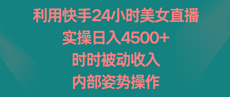 利用快手24小时美女直播，实操日入4500+，时时被动收入，内部姿势操作-网创资源