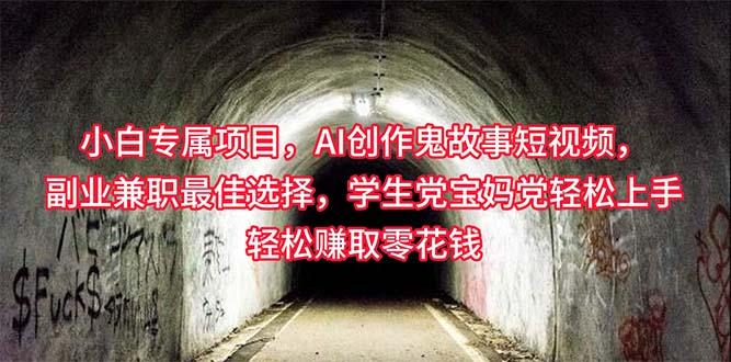 小白专属，AI创作灵异故事短视频，副业兼职最佳选择，学生党宝妈党轻松…-网创资源