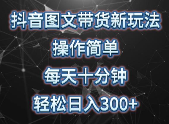 抖音图文带货新玩法， 操作简单，每天十分钟，轻松日入300+，可矩阵操作【揭秘】-网创资源