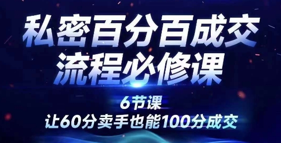 私密百分百成交流程线上训练营，绝对成交，让60分卖手也能100分成交-网创资源