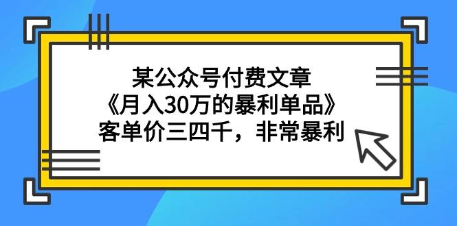 (9365期)某公众号付费文章《月入30万的暴利单品》客单价三四千，非常暴利-网创资源