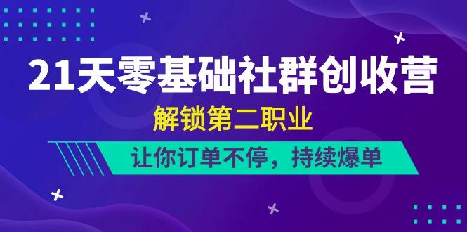 21天零基础社群创收营，解锁第二职业，让你订单不停，持续爆单(22节)-网创资源