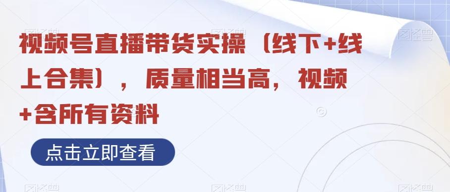视频号直播带货实操（线下+线上合集），质量相当高，视频+含所有资料-网创资源
