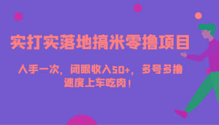 实打实落地搞米零撸项目，人手一次，闭眼收入50+，多号多撸，速度上车吃肉！-网创资源