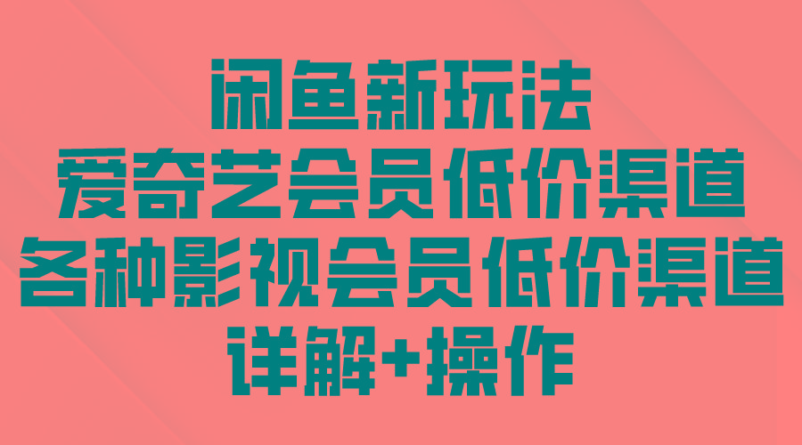 (9950期)闲鱼新玩法，爱奇艺会员低价渠道，各种影视会员低价渠道详解-网创资源