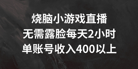 烧脑小游戏直播，无需露脸每天2小时，单账号日入400+【揭秘】-网创资源