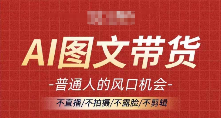 AI图文带货流量新趋势，普通人的风口机会，不直播/不拍摄/不露脸/不剪辑，轻松实现月入过万-网创资源