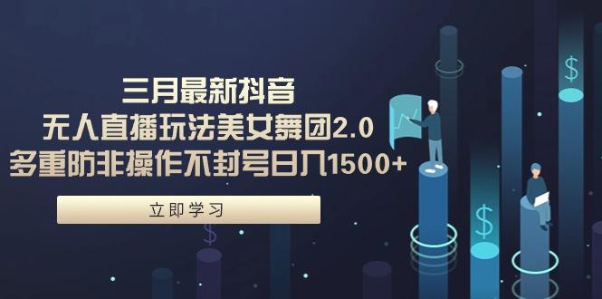 (9458期)三月最新抖音无人直播玩法美女舞团2.0，多重防非操作不封号日入1500+ 小…-网创资源