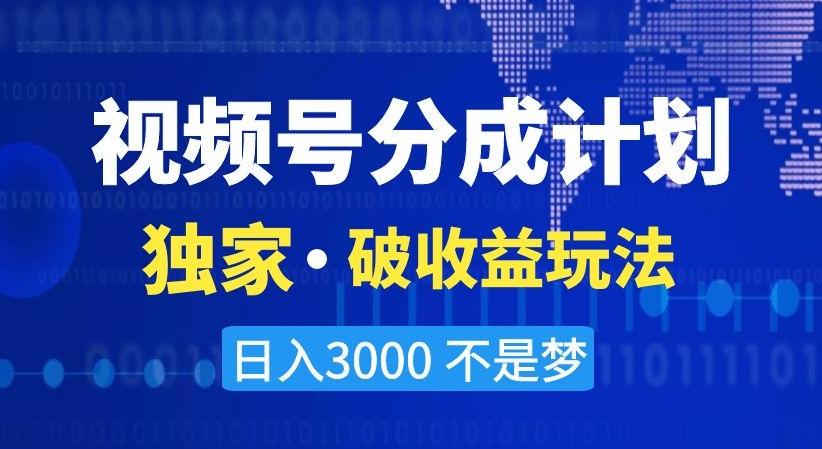视频号分成计划，独家·破收益玩法，日入3000不是梦【揭秘】-网创资源