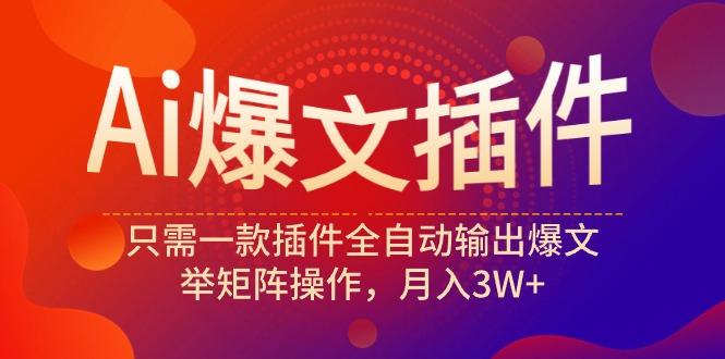 (9725期)Ai爆文插件，只需一款插件全自动输出爆文，举矩阵操作，月入3W+-网创资源