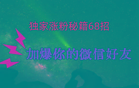 独家引流秘籍68招，深藏多年的压箱底，效果惊人，加爆你的微信好友！-网创资源