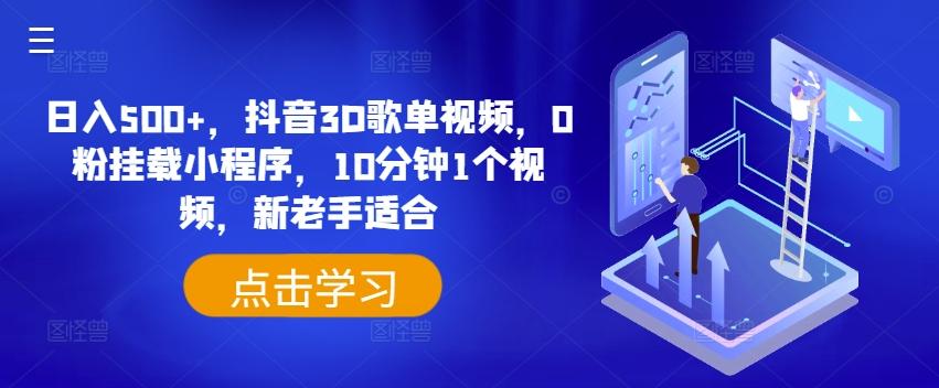 日入500+，抖音3D歌单视频，0粉挂载小程序，10分钟1个视频，新老手适合【揭秘】-网创资源