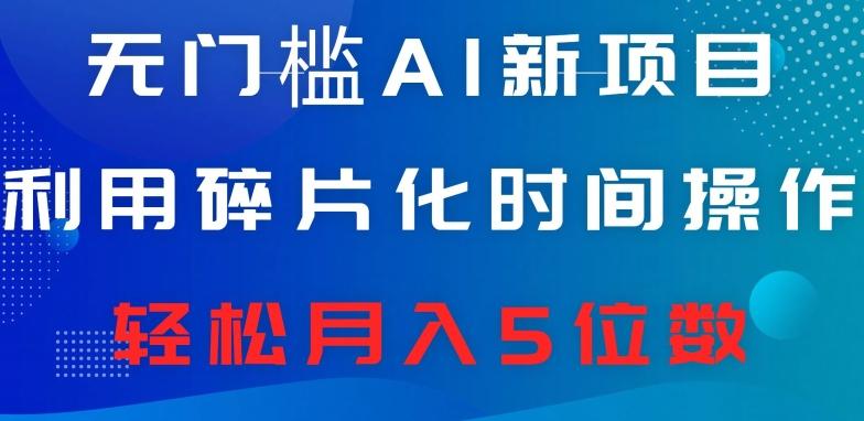 无门槛AI新项目，利用碎片化时间操作，日入600+，轻松月入5位数-网创资源