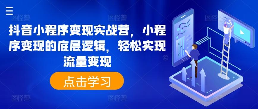 抖音小程序变现实战营，小程序变现的底层逻辑，轻松实现流量变现-网创资源