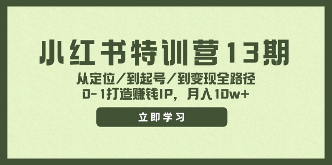 小红书特训营13期，从定位/到起号/到变现全路径，0-1打造赚钱IP，月入10w+-网创资源