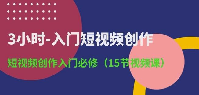 3小时-入门短视频创作：短视频创作入门必修(15节视频课)-网创资源
