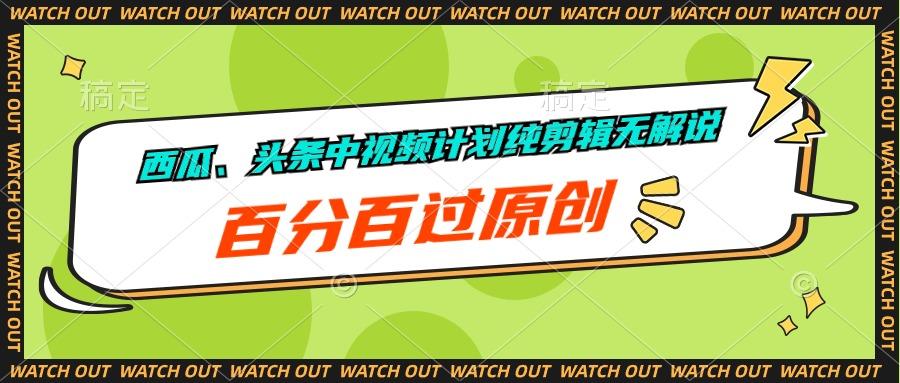 西瓜、头条中视频计划纯剪辑无解说，百分百过原创-网创资源