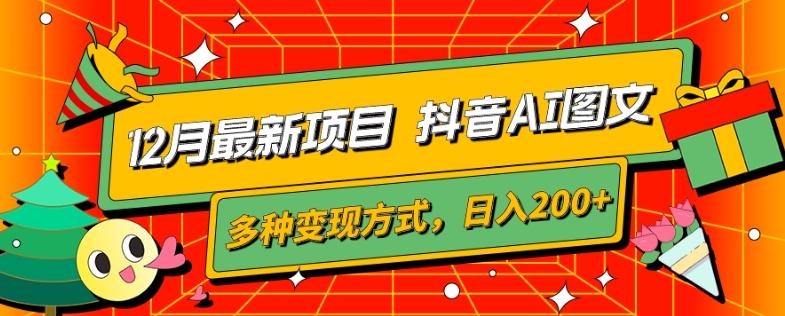12月最新项目，抖音AI图文，自带爆款流量，多种变现方式，日入200+-网创资源