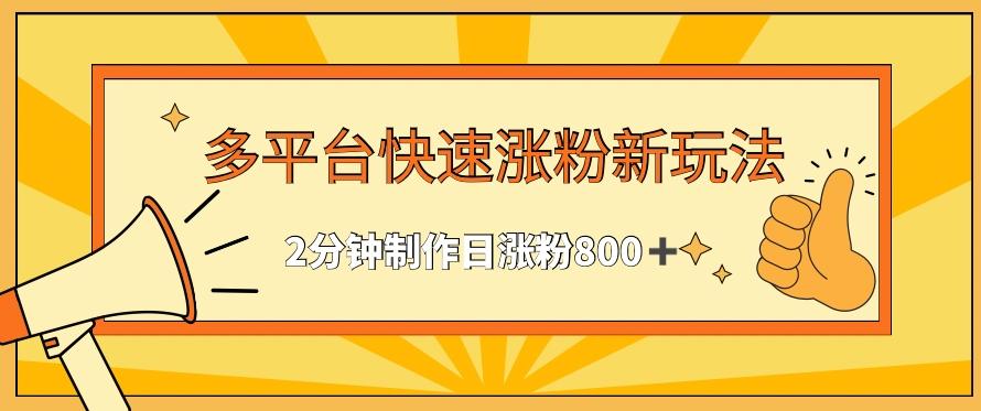 多平台快速涨粉最新玩法，2分钟制作，日涨粉800+【揭秘】-网创资源
