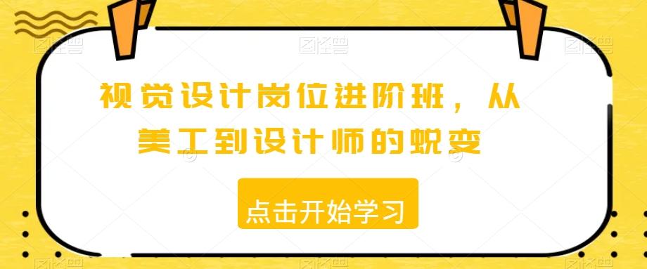 视觉设计岗位进阶班，从美工到设计师的蜕变-网创资源