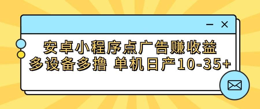 安卓小程序点广告赚收益，多设备多撸 单机日产10-35+-网创资源