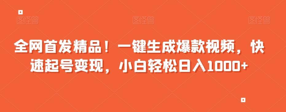 全网首发精品！一键生成爆款视频，快速起号变现，小白轻松日入1000+【揭秘】-网创资源