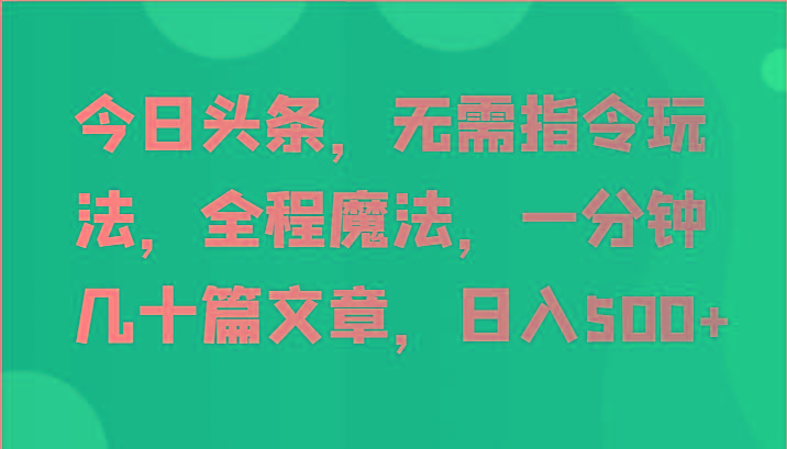 今日头条，无需指令玩法，全程魔法，一分钟几十篇文章，日入500+-网创资源