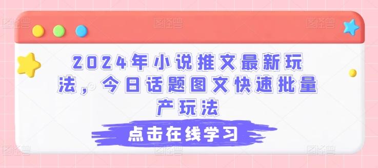 2024年小说推文最新玩法，今日话题图文快速批量产玩法-网创资源