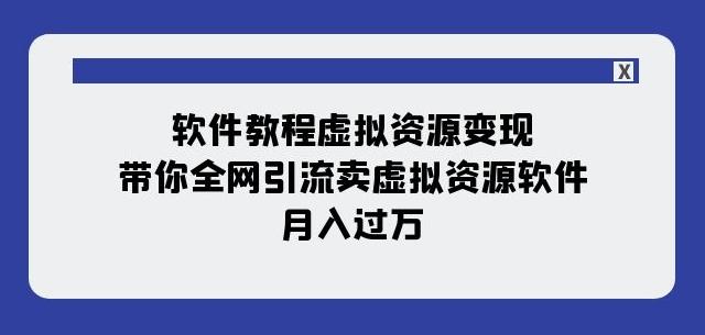 软件教程虚拟资源变现：带你全网引流卖虚拟资源软件，月入过万（11节课）-网创资源