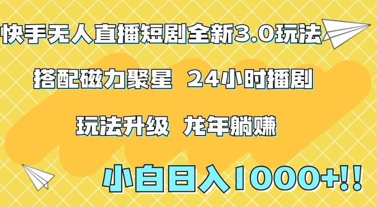 快手无人直播短剧全新玩法3.0，日入上千，小白一学就会，保姆式教学(附资料)【揭秘】-网创资源