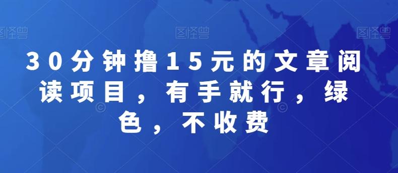30分钟撸15元的文章阅读项目，有手就行，绿色，不收费-网创资源