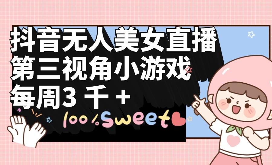 (9796期)抖音无人美女直播，第三视角小游戏，每周收益3000+-网创资源