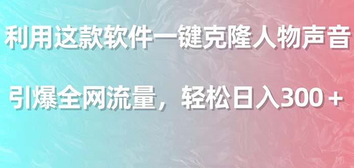 利用这款软件一键克隆人物声音，引爆全网流量，轻松日入300＋-网创资源