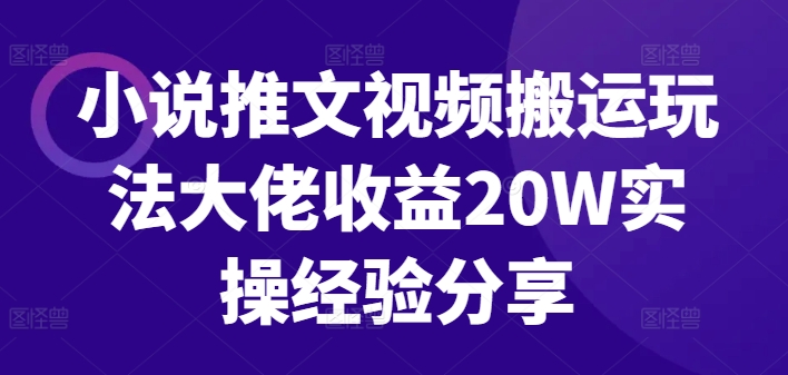 小说推文视频搬运玩法大佬收益20W实操经验分享-网创资源