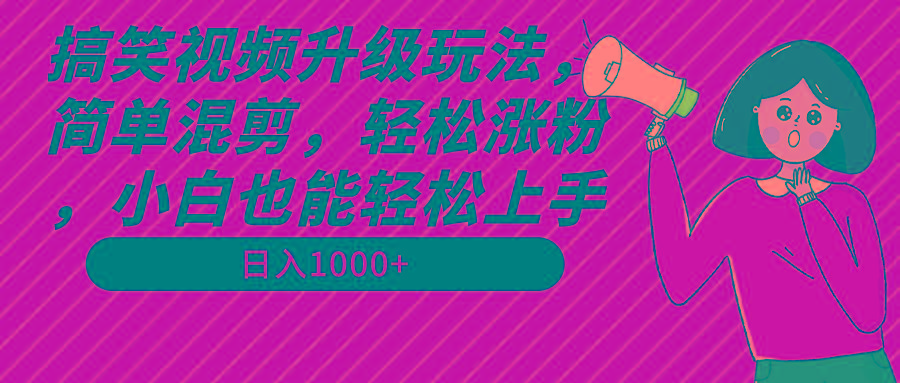 搞笑视频升级玩法，简单混剪，轻松涨粉，小白也能上手，日入1000+教程+素材-网创资源