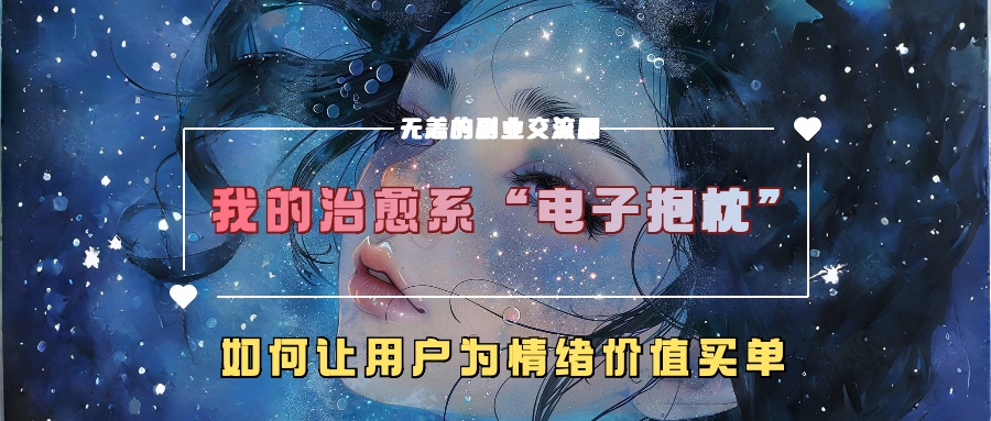 我的治愈系“电子抱枕”，如何让用户为情绪价值买单【揭秘】-网创资源