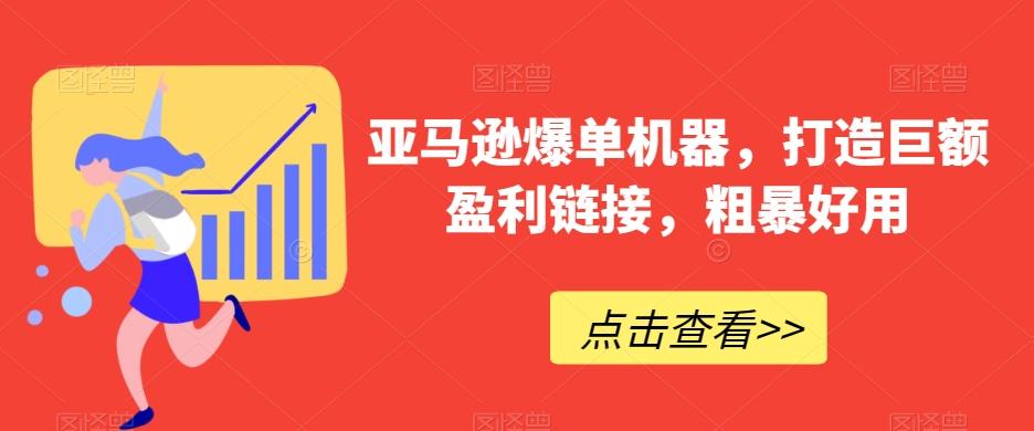 亚马逊爆单机器，打造巨额盈利链接，粗暴好用-网创资源