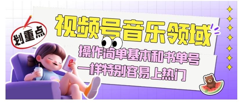 视频号音乐领域项目玩法，操作简单基本和书单号一样，特别容易上热门【揭秘】-网创资源