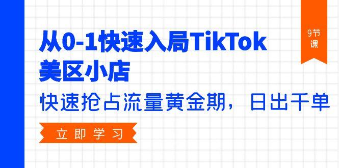 (9963期)从0-1快速入局TikTok美区小店，快速抢占流量黄金期，日出千单(9节课)-网创资源