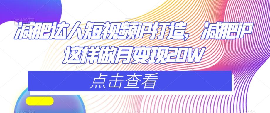 减肥达人短视频IP打造，减肥IP这样做月变现20W-网创资源