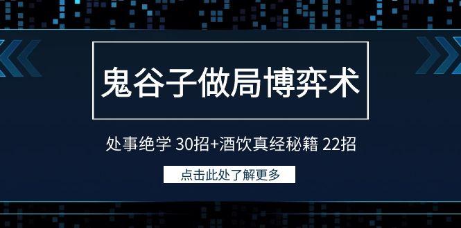 鬼谷子做局博弈术：处事绝学30招+酒饮真经秘籍22招-网创资源