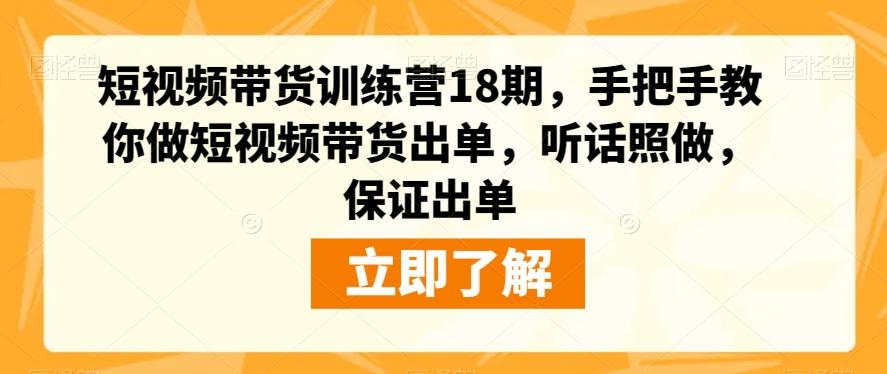 短视频带货训练营18期，手把手教你做短视频带货出单，听话照做，保证出单-网创资源