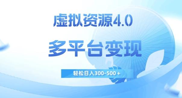 虚拟资源4.0，多平台变现，轻松日入300-500＋【揭秘】-网创资源