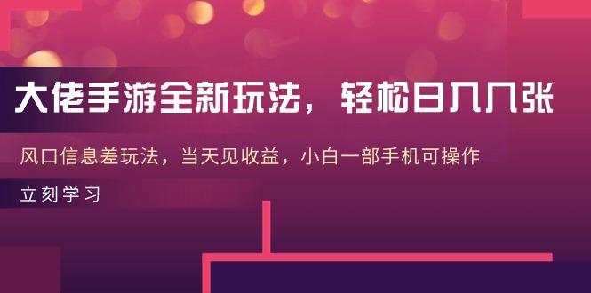 大佬手游全新玩法，轻松日入几张，风口信息差玩法，当天见收益，小白一…-网创资源