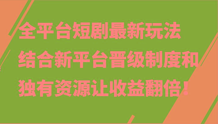 全平台短剧最新玩法，结合新平台晋级制度和独有资源让收益翻倍！-网创资源